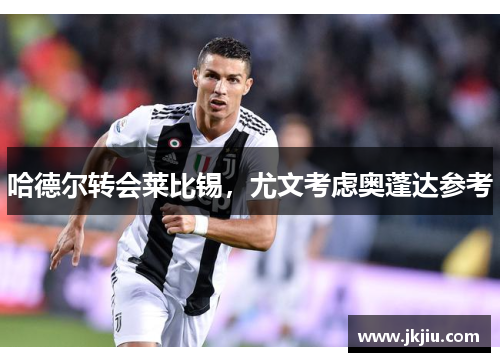 哈德尔转会莱比锡，尤文考虑奥蓬达参考