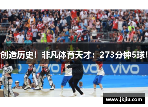 创造历史！非凡体育天才：273分钟5球！